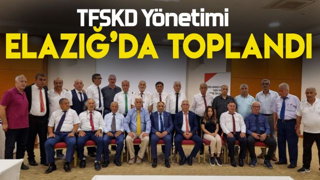 TFSKD Genel Merkez Yönetimi Elazığ’da toplandı